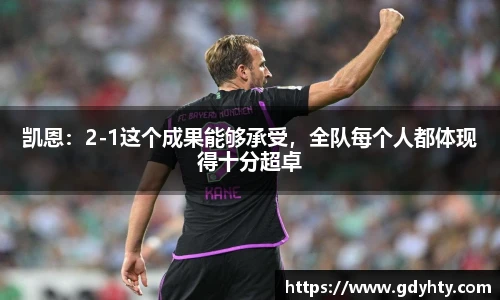 凯恩：2-1这个成果能够承受，全队每个人都体现得十分超卓